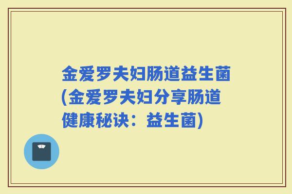金爱罗夫妇肠道益生菌(金爱罗夫妇分享肠道健康秘诀：益生菌)