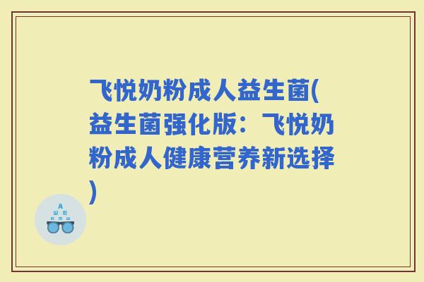 飞悦奶粉成人益生菌(益生菌强化版：飞悦奶粉成人健康营养新选择)