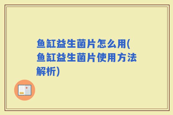 鱼缸益生菌片怎么用(鱼缸益生菌片使用方法解析) 鱼缸益生菌片怎么用(鱼缸益生菌片使用方法解析)
