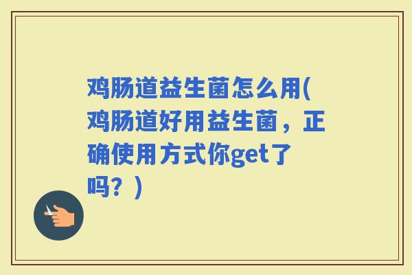 鸡肠道益生菌怎么用(鸡肠道好用益生菌，正确使用方式你get了吗？)