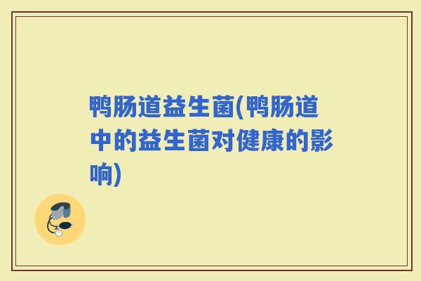 鸭肠道益生菌(鸭肠道中的益生菌对健康的影响)