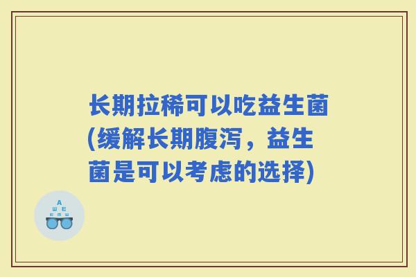 长期拉稀可以吃益生菌(缓解长期，益生菌是可以考虑的选择)