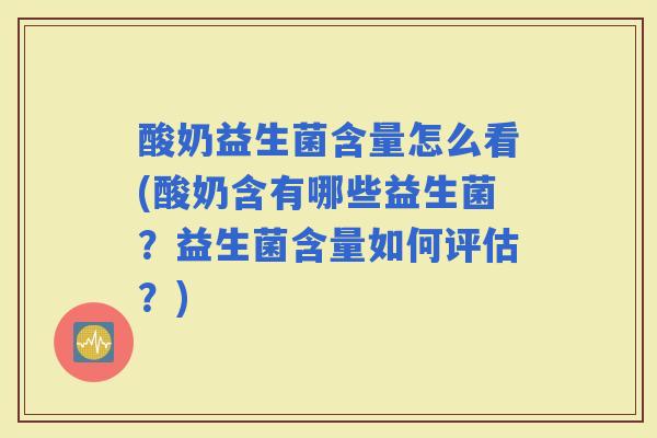 酸奶益生菌含量怎么看(酸奶含有哪些益生菌?益生菌含量如何评估?) 酸奶益生菌含量怎么看(酸奶含有哪些益生菌?益生菌含量如何评估?)