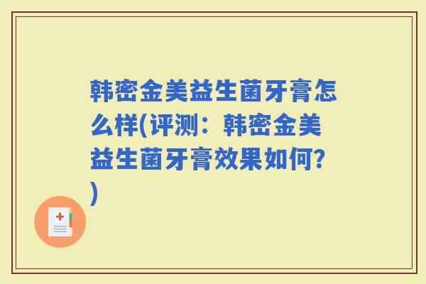 韩密金美益生菌牙膏怎么样(评测：韩密金美益生菌牙膏效果如何？)