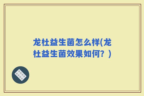 龙杜益生菌怎么样(龙杜益生菌效果如何?) 龙杜益生菌怎么样(龙杜益生菌效果如何?)