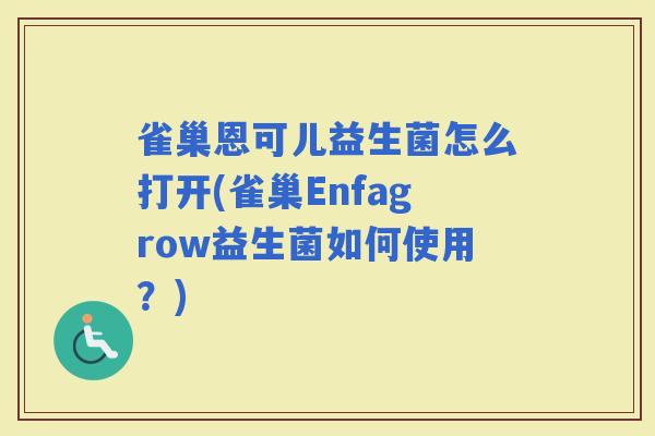 雀巢恩可儿益生菌怎么打开(雀巢Enfagrow益生菌如何使用？)