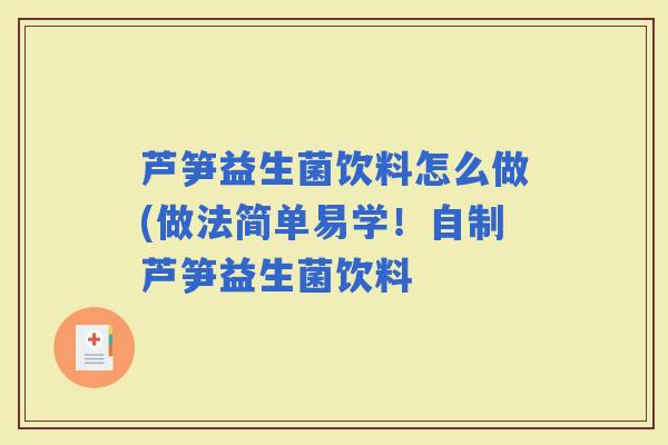 芦笋益生菌饮料怎么做(做法简单易学！自制芦笋益生菌饮料