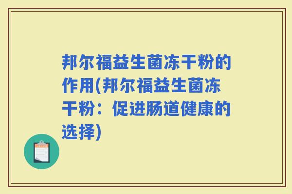 邦尔福益生菌冻干粉的作用(邦尔福益生菌冻干粉:促进肠道健康的选择) 邦尔福益生菌冻干粉的作用(邦尔福益生菌冻干粉:促进肠道健康的选择)
