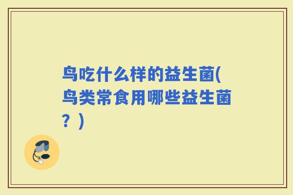 鸟吃什么样的益生菌(鸟类常食用哪些益生菌？)