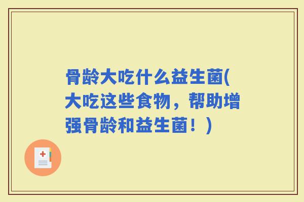 骨龄大吃什么益生菌(大吃这些食物，帮助增强骨龄和益生菌！)