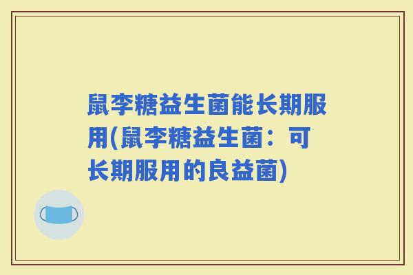 鼠李糖益生菌能长期服用(鼠李糖益生菌：可长期服用的良益菌)