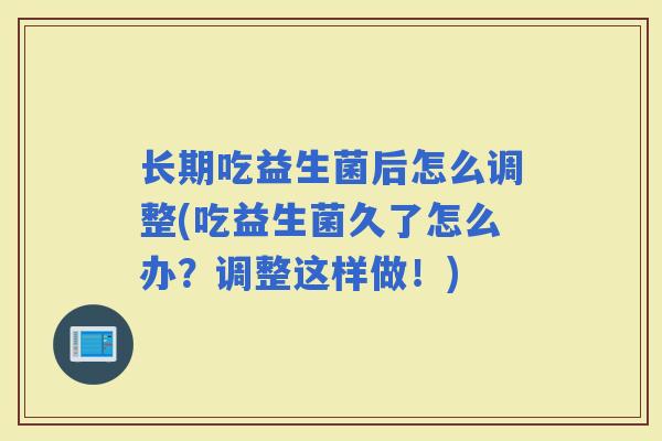 长期吃益生菌后怎么调整(吃益生菌久了怎么办？调整这样做！)