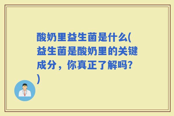 酸奶里益生菌是什么(益生菌是酸奶里的关键成分，你真正了解吗？)