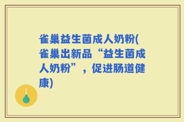 雀巢益生菌成人奶粉(雀巢出新品“益生菌成人奶粉”，促进肠道健康)