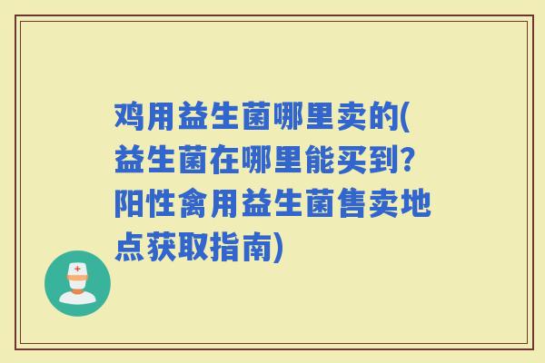 鸡用益生菌哪里卖的(益生菌在哪里能买到？阳性禽用益生菌售卖地点获取指南)