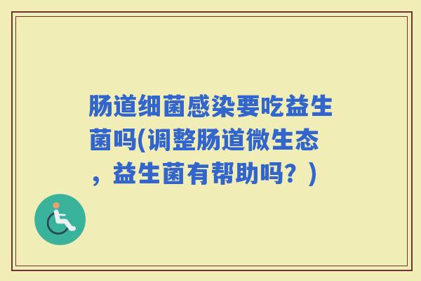 肠道要吃益生菌吗(调整肠道微生态,益生菌有帮助吗?) 肠道要吃益生菌吗(调整肠道微生态,益生菌有帮助吗?)