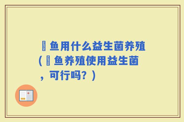 魟鱼用什么益生菌养殖(魟鱼养殖使用益生菌,可行吗?) 魟鱼用什么益生菌养殖(魟鱼养殖使用益生菌,可行吗?)