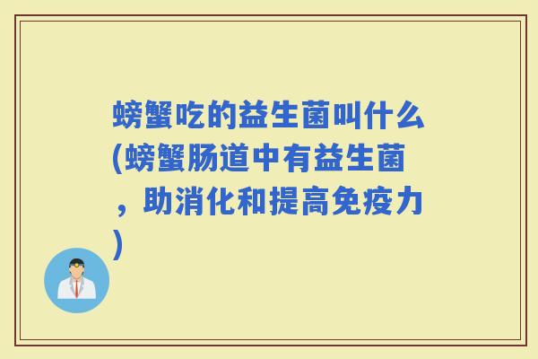 螃蟹吃的益生菌叫什么(螃蟹肠道中有益生菌，助消化和提高力)