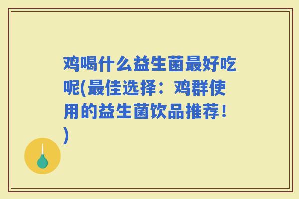 鸡喝什么益生菌好吃呢(佳选择：鸡群使用的益生菌饮品推荐！)