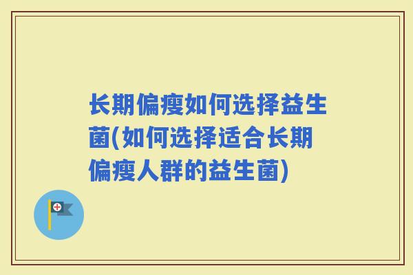长期偏瘦如何选择益生菌(如何选择适合长期偏瘦人群的益生菌)