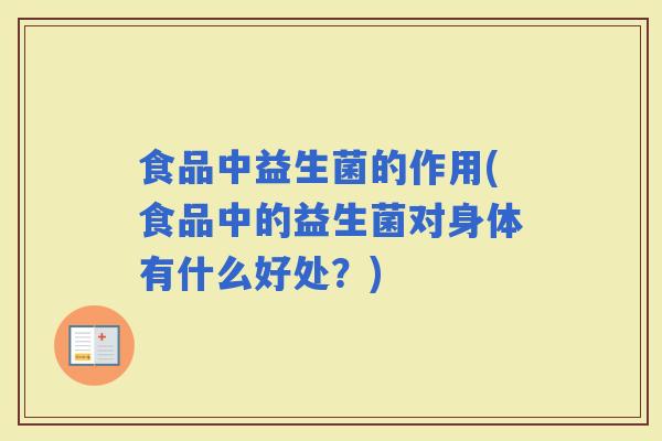食品中益生菌的作用(食品中的益生菌对身体有什么好处?) 食品中益生菌的作用(食品中的益生菌对身体有什么好处?)