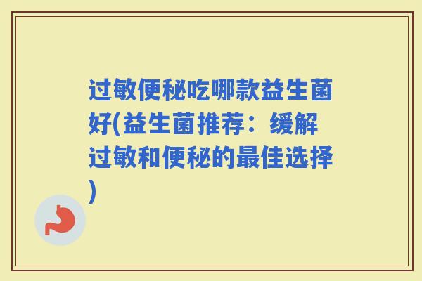 吃哪款益生菌好(益生菌推荐：缓解和的佳选择)