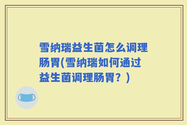 雪纳瑞益生菌怎么调理肠胃(雪纳瑞如何通过益生菌调理肠胃?) 雪纳瑞益生菌怎么调理肠胃(雪纳瑞如何通过益生菌调理肠胃?)