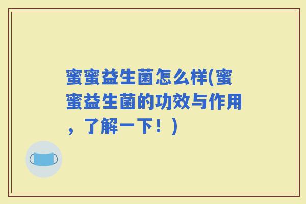 蜜蜜益生菌怎么样(蜜蜜益生菌的功效与作用,了解一下!) 蜜蜜益生菌怎么样(蜜蜜益生菌的功效与作用,了解一下!)