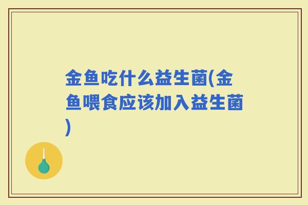 金鱼吃什么益生菌(金鱼喂食应该加入益生菌)