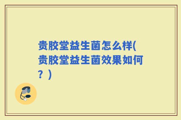 贵胶堂益生菌怎么样(贵胶堂益生菌效果如何？)