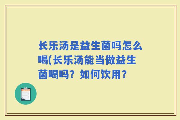 长乐汤是益生菌吗怎么喝(长乐汤能当做益生菌喝吗？如何饮用？