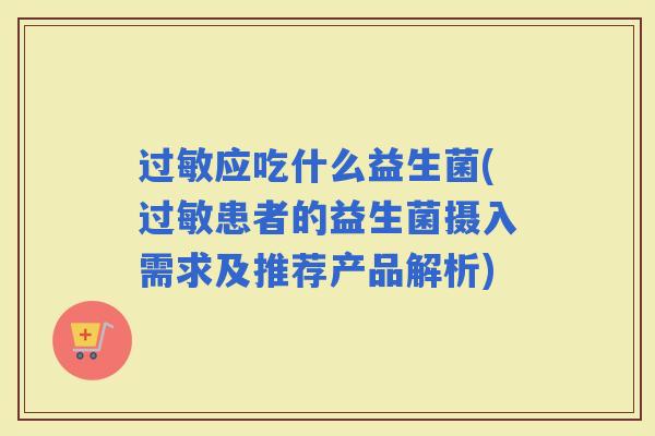 应吃什么益生菌(患者的益生菌摄入需求及推荐产品解析)