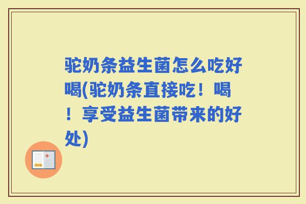 驼奶条益生菌怎么吃好喝(驼奶条直接吃!喝!享受益生菌带来的好处) 驼奶条益生菌怎么吃好喝(驼奶条直接吃!喝!享受益生菌带来的好处)