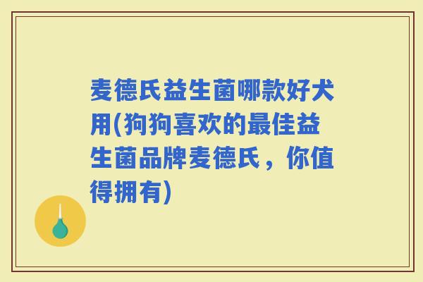 麦德氏益生菌哪款好犬用(狗狗喜欢的佳益生菌品牌麦德氏，你值得拥有)