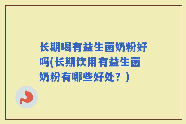 长期喝有益生菌奶粉好吗(长期饮用有益生菌奶粉有哪些好处？)