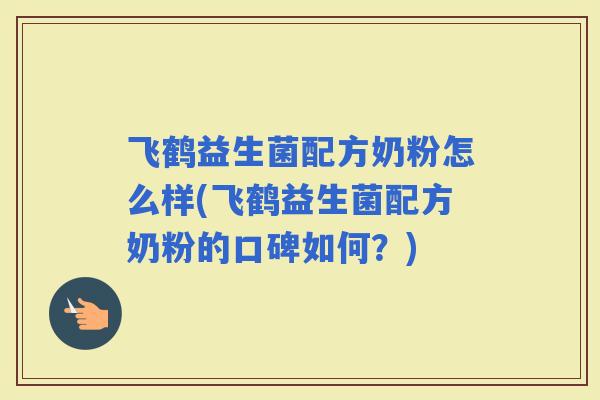飞鹤益生菌配方奶粉怎么样(飞鹤益生菌配方奶粉的口碑如何？)