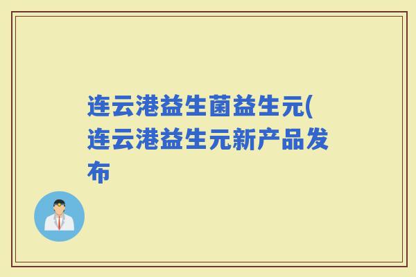连云港益生菌益生元(连云港益生元新产品发布 连云港益生菌益生元(连云港益生元新产品发布