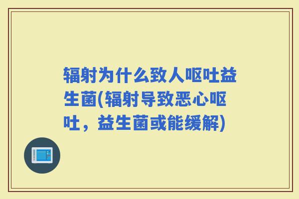 为什么致人益生菌(导致恶心,益生菌或能缓解) 为什么致人益生菌(导致恶心,益生菌或能缓解)