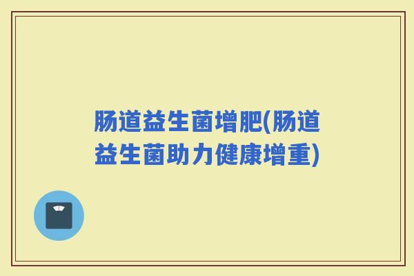 肠道益生菌增肥(肠道益生菌助力健康增重)