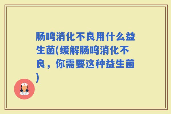 肠鸣用什么益生菌(缓解肠鸣，你需要这种益生菌)