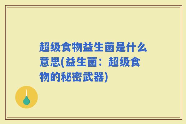 超级食物益生菌是什么意思(益生菌:超级食物的秘密武器) 超级食物益生菌是什么意思(益生菌:超级食物的秘密武器)