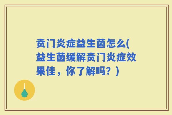 贲门益生菌怎么(益生菌缓解贲门效果佳，你了解吗？)