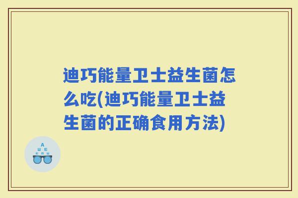 迪巧能量卫士益生菌怎么吃(迪巧能量卫士益生菌的正确食用方法)