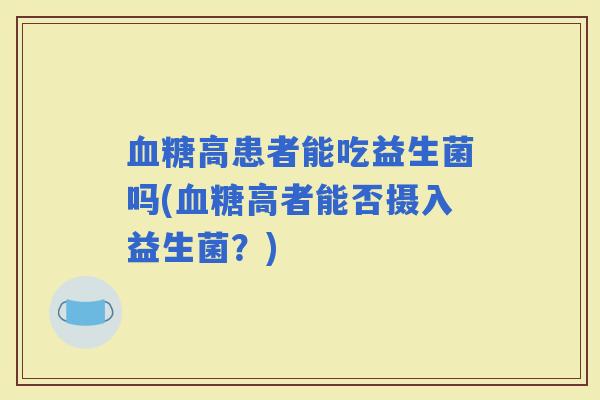 高患者能吃益生菌吗(高者能否摄入益生菌？)