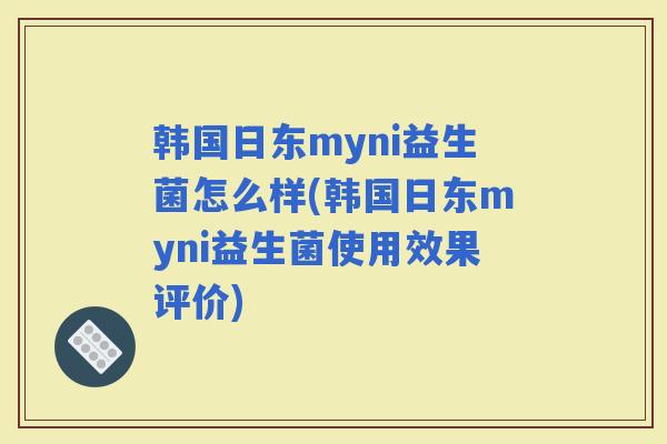 韩国日东myni益生菌怎么样(韩国日东myni益生菌使用效果评价)