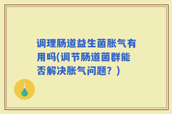 调理肠道益生菌有用吗(调节肠道菌群能否解决问题？)