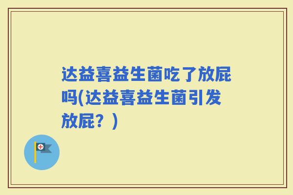 达益喜益生菌吃了放屁吗(达益喜益生菌引发放屁？)