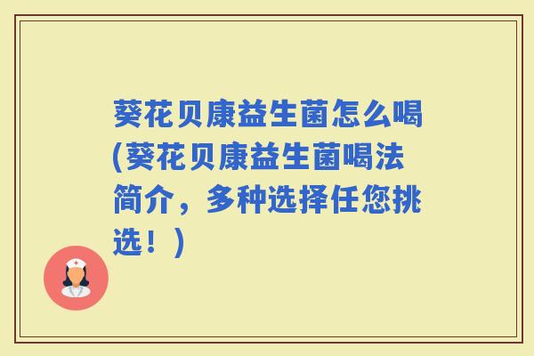 葵花贝康益生菌怎么喝(葵花贝康益生菌喝法简介，多种选择任您挑选！)