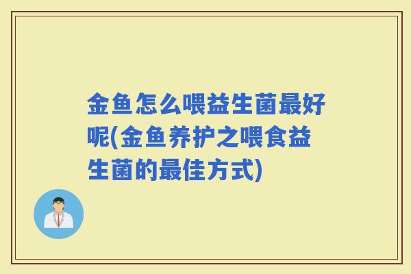 金鱼怎么喂益生菌好呢(金鱼养护之喂食益生菌的佳方式)
