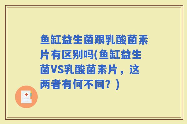 鱼缸益生菌跟乳酸菌素片有区别吗(鱼缸益生菌VS乳酸菌素片，这两者有何不同？)